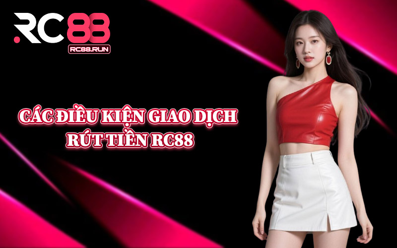 Các Điều Kiện Giao Dịch Rút Tiền RC88