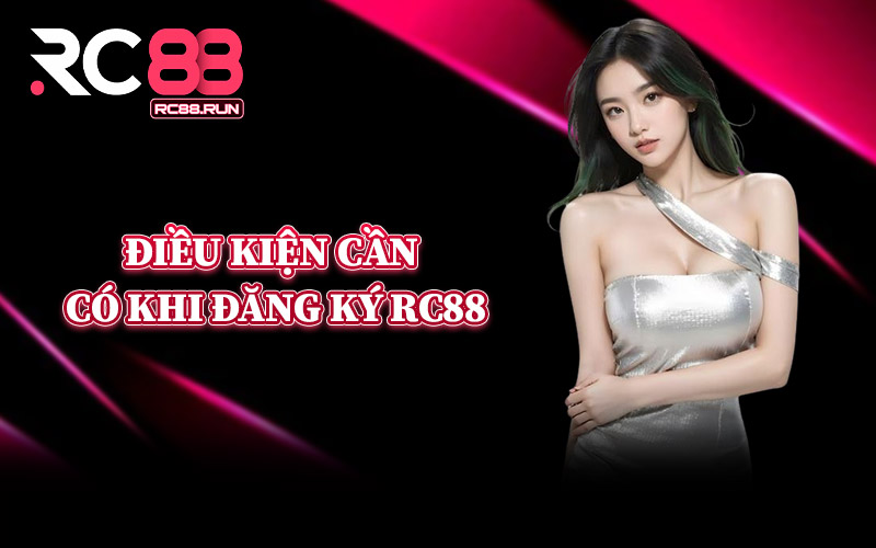 Điều Kiện Cần Có Khi Đăng Ký RC88