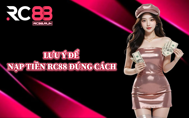 Lưu Ý Để Nạp Tiền RC88 Đúng Cách