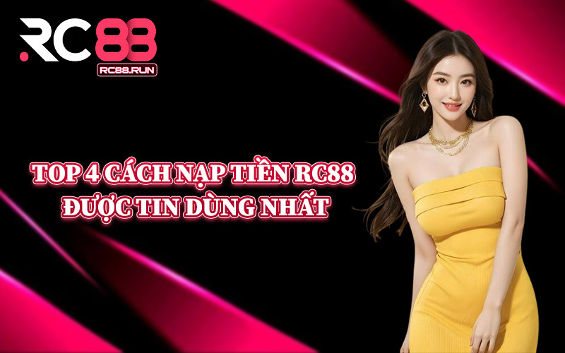 Top 4 Cách Nạp Tiền RC88 Được Tin Dùng Nhất