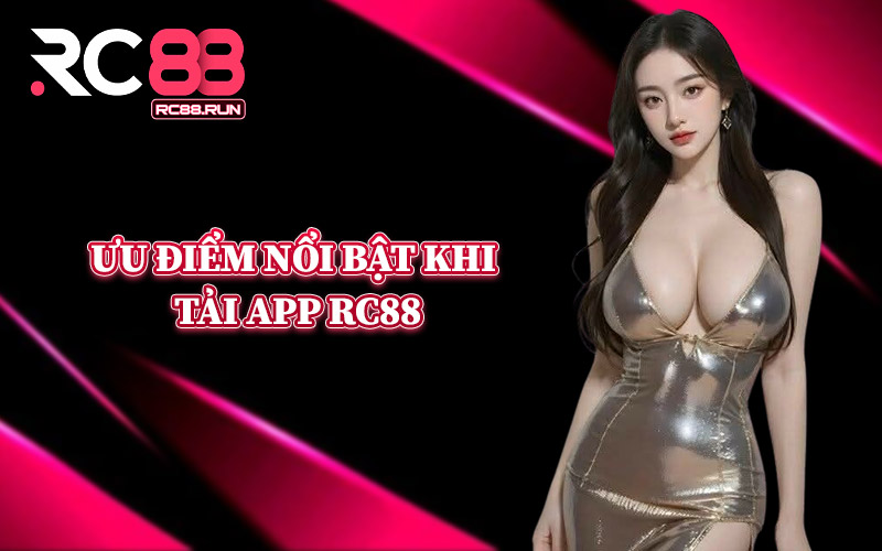 Ưu Điểm Nổi Bật Khi Tải App RC88